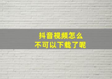 抖音视频怎么不可以下载了呢