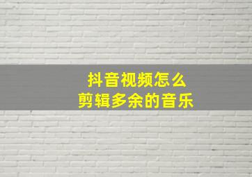 抖音视频怎么剪辑多余的音乐