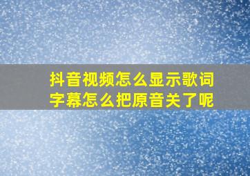 抖音视频怎么显示歌词字幕怎么把原音关了呢