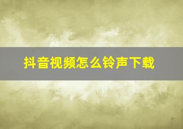 抖音视频怎么铃声下载