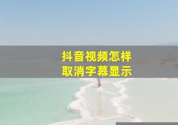 抖音视频怎样取消字幕显示