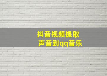 抖音视频提取声音到qq音乐