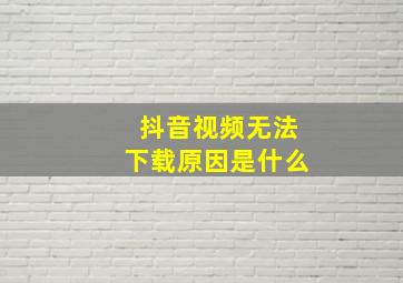 抖音视频无法下载原因是什么