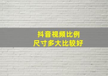 抖音视频比例尺寸多大比较好