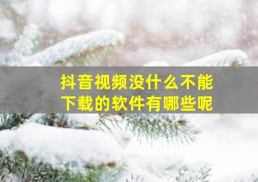 抖音视频没什么不能下载的软件有哪些呢