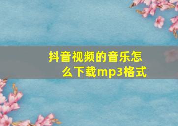 抖音视频的音乐怎么下载mp3格式