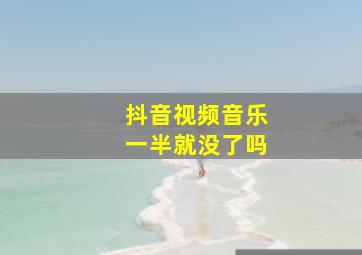 抖音视频音乐一半就没了吗