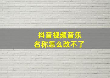 抖音视频音乐名称怎么改不了