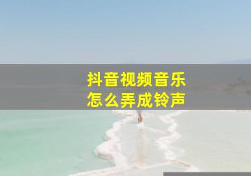 抖音视频音乐怎么弄成铃声