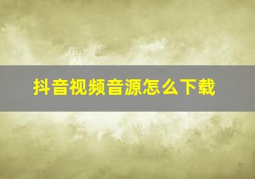 抖音视频音源怎么下载