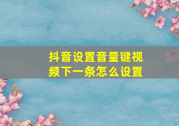 抖音设置音量键视频下一条怎么设置