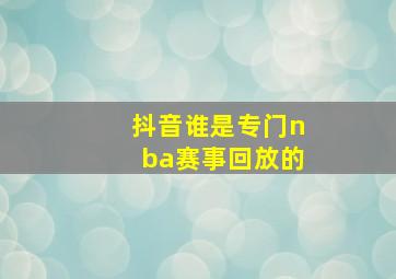 抖音谁是专门nba赛事回放的