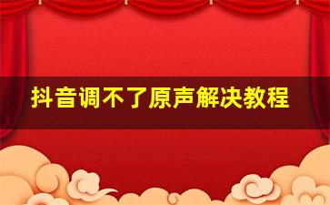 抖音调不了原声解决教程