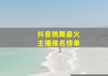 抖音跳舞最火主播排名榜单