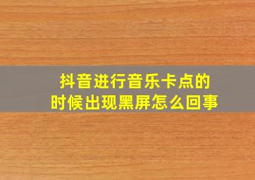 抖音进行音乐卡点的时候出现黑屏怎么回事