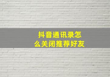 抖音通讯录怎么关闭推荐好友