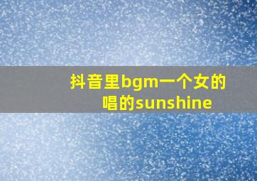 抖音里bgm一个女的唱的sunshine