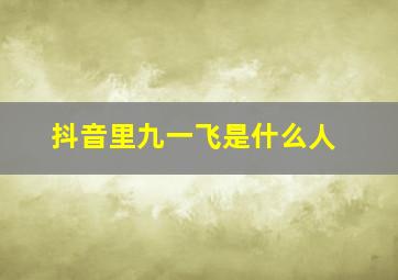 抖音里九一飞是什么人