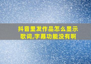 抖音里发作品怎么显示歌词,字幕功能没有啊