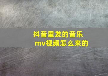 抖音里发的音乐mv视频怎么来的