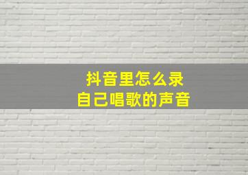 抖音里怎么录自己唱歌的声音