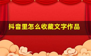 抖音里怎么收藏文字作品