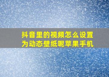 抖音里的视频怎么设置为动态壁纸呢苹果手机