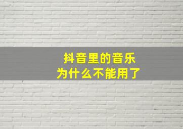 抖音里的音乐为什么不能用了