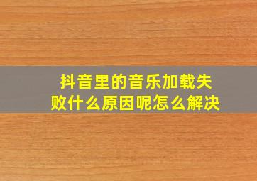 抖音里的音乐加载失败什么原因呢怎么解决