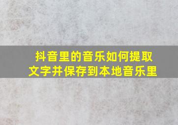 抖音里的音乐如何提取文字并保存到本地音乐里