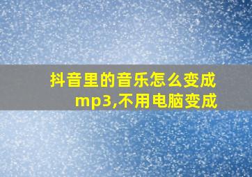 抖音里的音乐怎么变成mp3,不用电脑变成