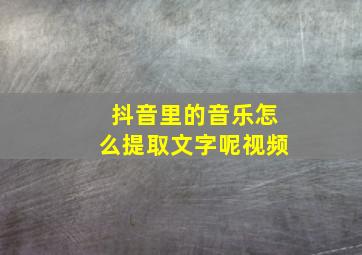 抖音里的音乐怎么提取文字呢视频