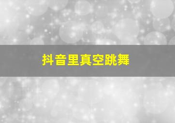 抖音里真空跳舞