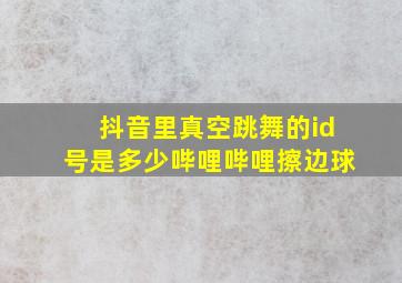 抖音里真空跳舞的id号是多少哔哩哔哩擦边球