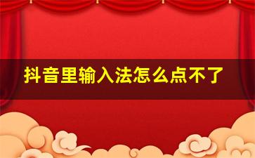 抖音里输入法怎么点不了