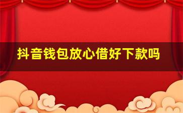 抖音钱包放心借好下款吗