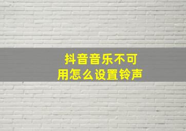 抖音音乐不可用怎么设置铃声