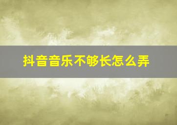 抖音音乐不够长怎么弄