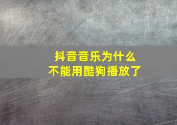 抖音音乐为什么不能用酷狗播放了