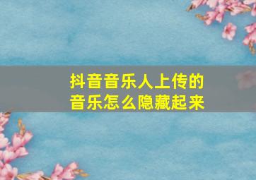 抖音音乐人上传的音乐怎么隐藏起来