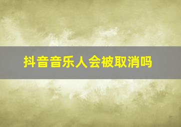 抖音音乐人会被取消吗