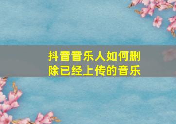 抖音音乐人如何删除已经上传的音乐