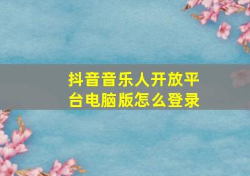 抖音音乐人开放平台电脑版怎么登录