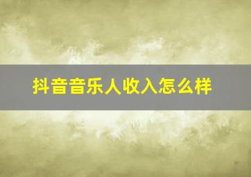 抖音音乐人收入怎么样