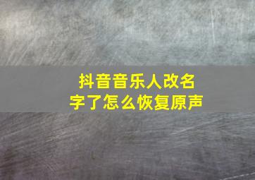 抖音音乐人改名字了怎么恢复原声