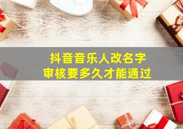 抖音音乐人改名字审核要多久才能通过