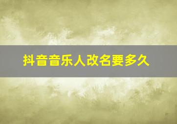 抖音音乐人改名要多久