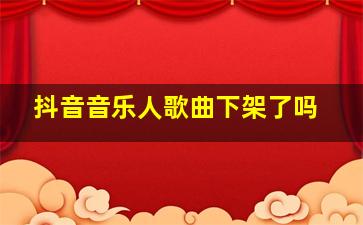 抖音音乐人歌曲下架了吗