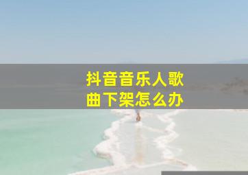 抖音音乐人歌曲下架怎么办