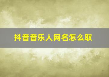 抖音音乐人网名怎么取